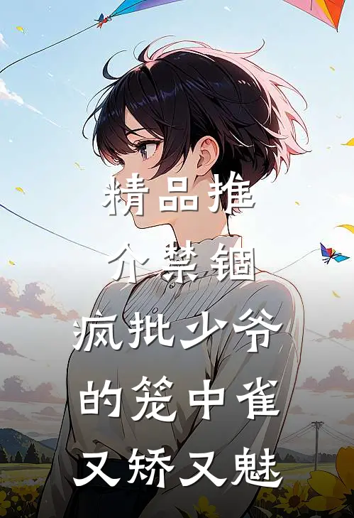 精品推介禁锢：疯批少爷的笼中雀又矫又魅