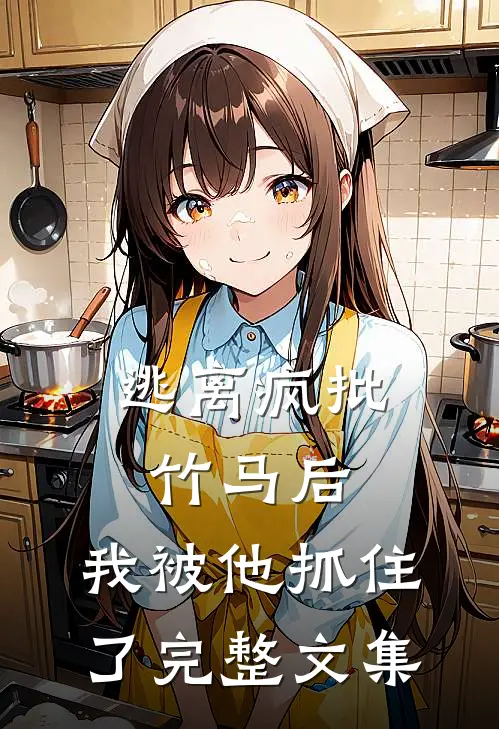 逃离疯批竹马后，我被他抓住了完整文集