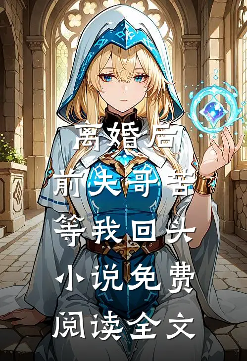 离婚后，前夫哥苦等我回头小说免费阅读全文