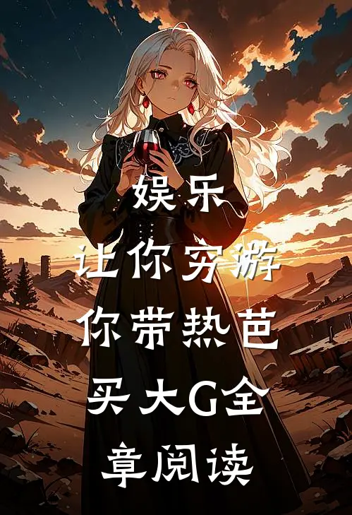 娱乐：让你穷游，你带热芭买大G全章阅读