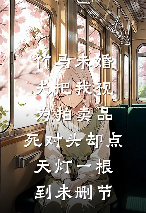 竹马未婚夫把我视为拍卖品，死对头却点天灯一根到未删节