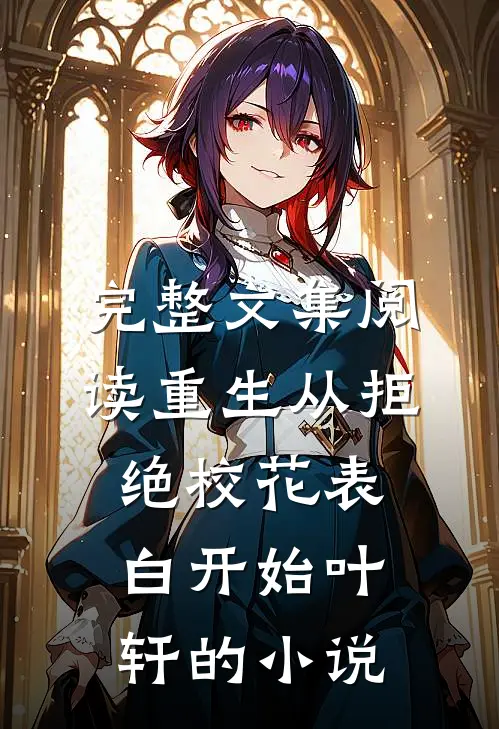 完整文集阅读重生从拒绝校花表白开始叶轩的小说