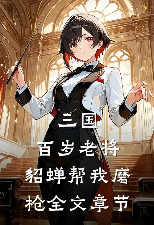 三国：百岁老将，貂蝉帮我磨枪全文章节