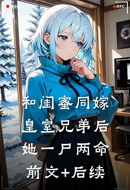 和闺蜜同嫁皇室兄弟后，她一尸两命前文+后续