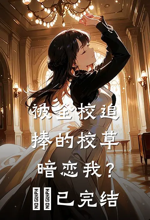 被全校追捧的校草暗恋我？​​已完结
