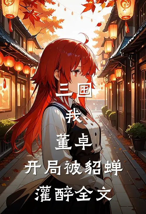 三国：我，董卓，开局被貂蝉灌醉全文