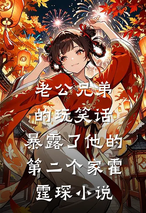 老公兄弟的玩笑话，暴露了他的第二个家霍霆琛小说