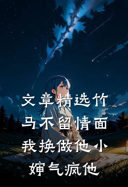 文章精选竹马不留情面,我换做他小婶气疯他