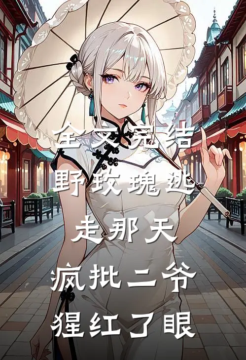 全文完结野玫瑰逃走那天，疯批二爷猩红了眼