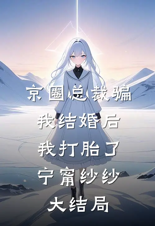 京圈总裁骗我结婚后，我打胎了宁甯纱纱大结局