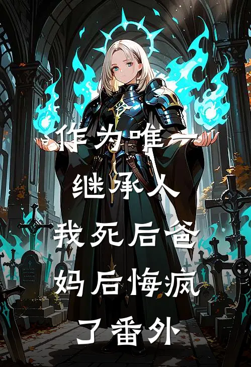 作为唯一继承人，我死后爸妈后悔疯了番外
