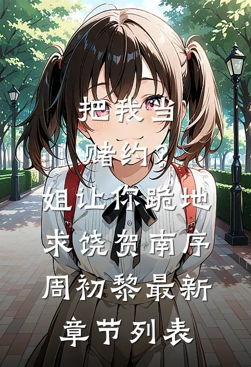 把我当赌约？姐让你跪地求饶贺南序周初黎最新章节列表