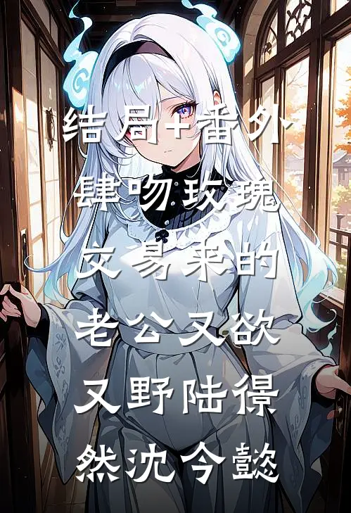 结局+番外肆吻玫瑰：交易来的老公又欲又野陆憬然沈今懿