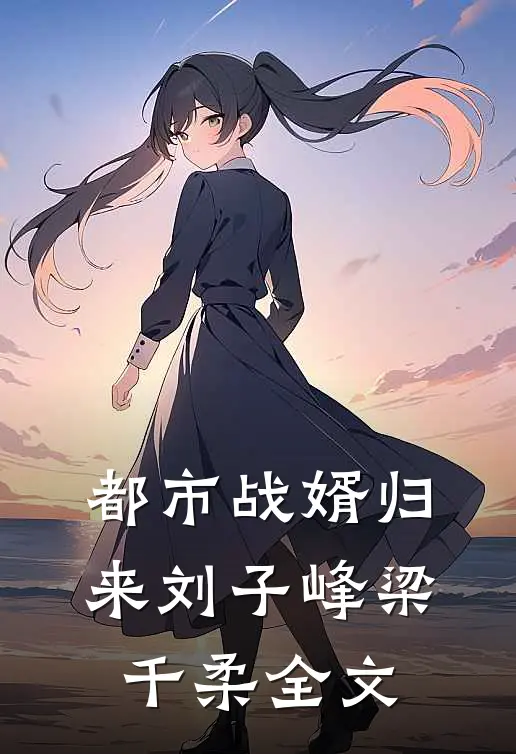 都市战婿归来刘子峰梁千柔全文