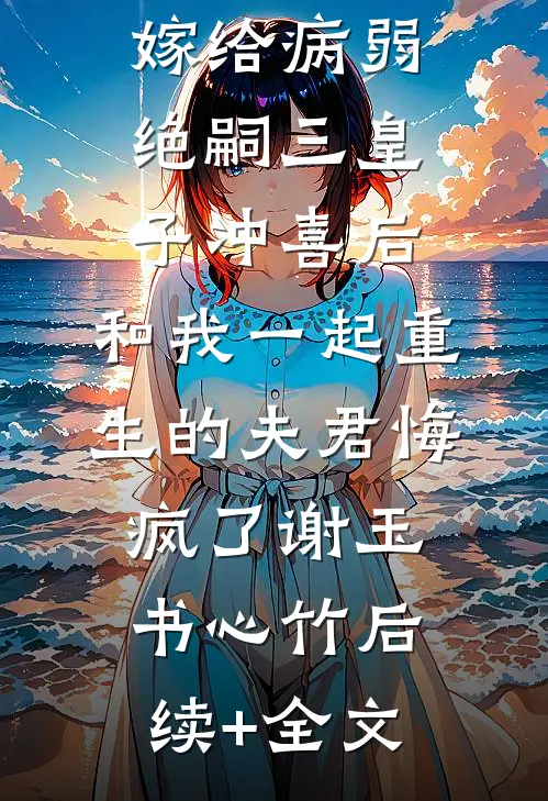 嫁给病弱绝嗣三皇子冲喜后，和我一起重生的夫君悔疯了谢玉书心竹后续+全文