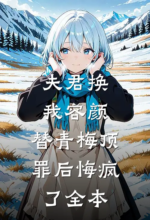 夫君换我容颜，替青梅顶罪后悔疯了全本