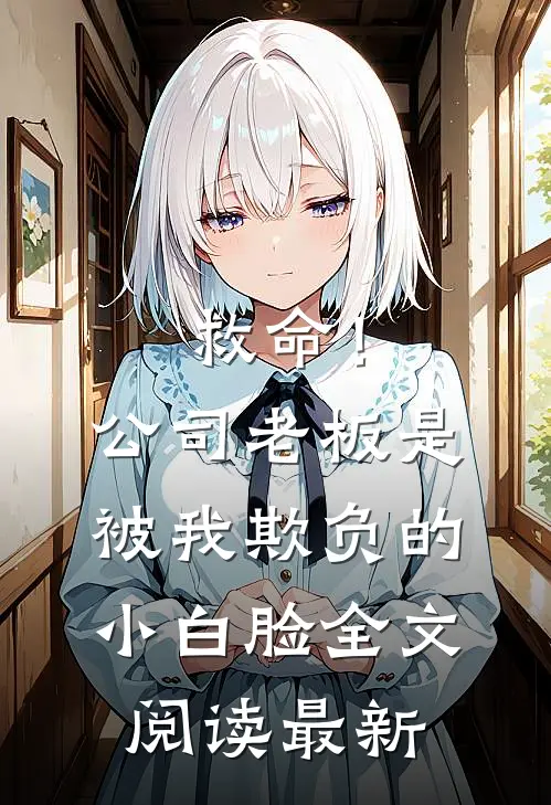 救命！公司老板是被我欺负的小白脸全文阅读最新