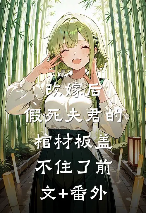 改嫁后，假死夫君的棺材板盖不住了前文+番外