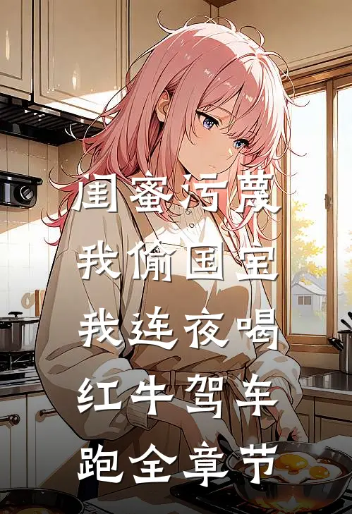 闺蜜污蔑我偷国宝，我连夜喝红牛驾车跑全章节
