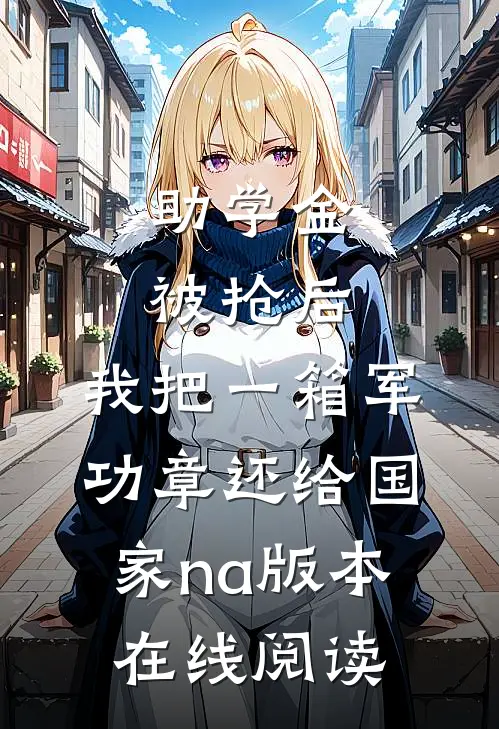 助学金被抢后，我把一箱军功章还给国家na版本在线阅读