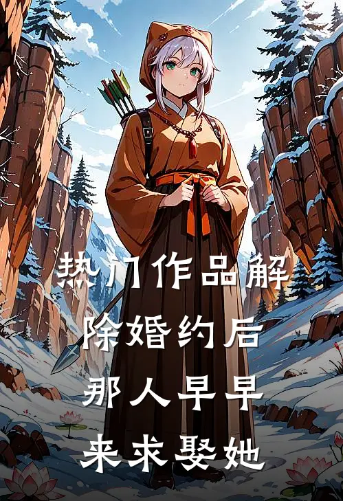 热门作品解除婚约后，那人早早来求娶她