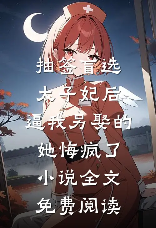 抽签盲选太子妃后，逼我另娶的她悔疯了小说全文免费阅读