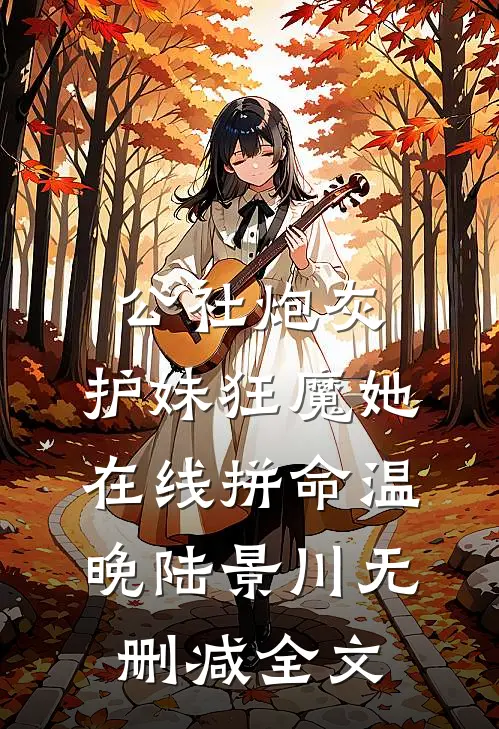 公社炮灰：护妹狂魔她在线拼命温晚陆景川无删减全文
