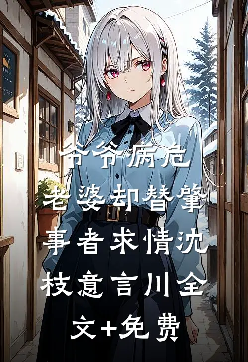 爷爷病危，老婆却替肇事者求情沈枝意言川全文+免费