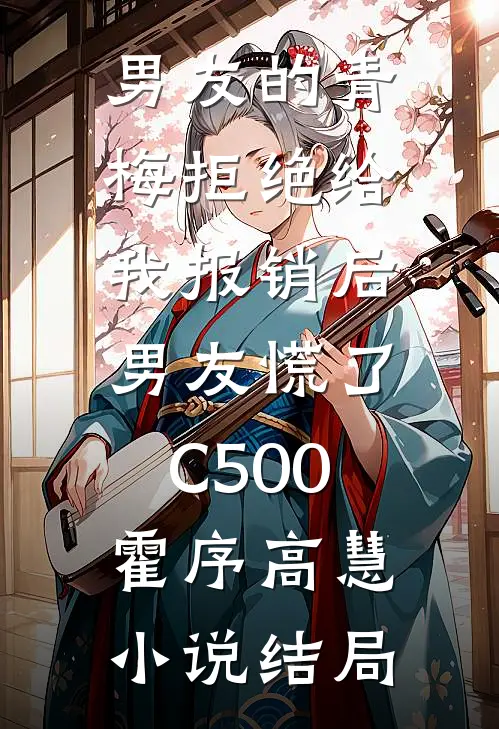 男友的青梅拒绝给我报销后，男友慌了C500霍序高慧小说结局