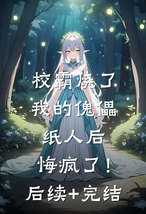 校霸烧了我的傀儡纸人后，悔疯了！后续+完结