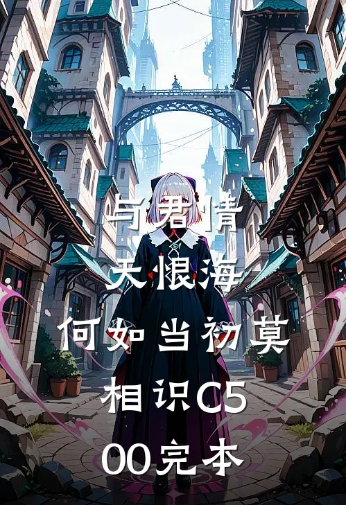 与君情天恨海，何如当初莫相识C500完本