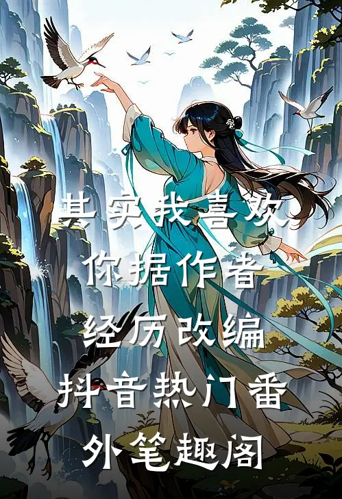 其实我喜欢你（据作者经历改编）：抖音热门番外笔趣阁
