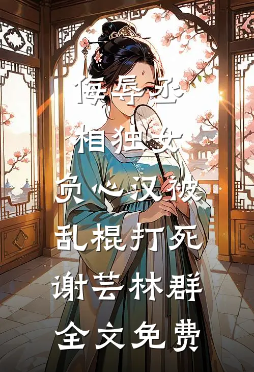 侮辱丞相独女，负心汉被乱棍打死谢芸林群全文免费