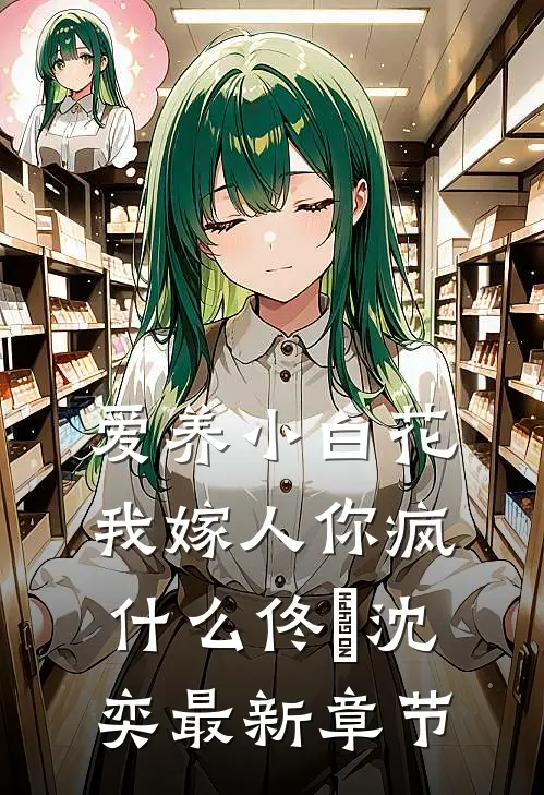 爱养小白花，我嫁人你疯什么佟玥沈奕最新章节