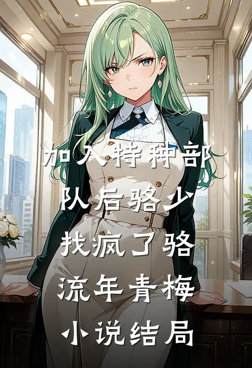 加入特种部队后骆少找疯了骆流年青梅小说结局