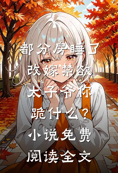 都分房睡了，改嫁禁欲太子爷你跪什么？小说免费阅读全文