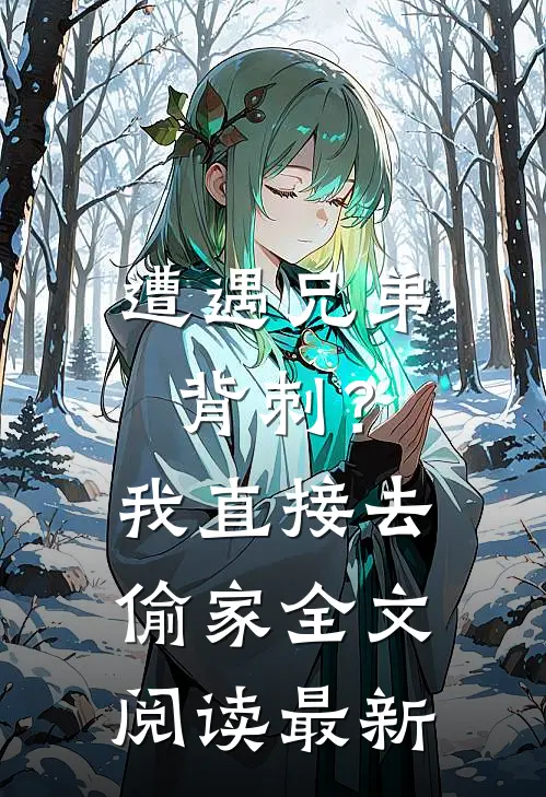 遭遇兄弟背刺？我直接去偷家全文阅读最新
