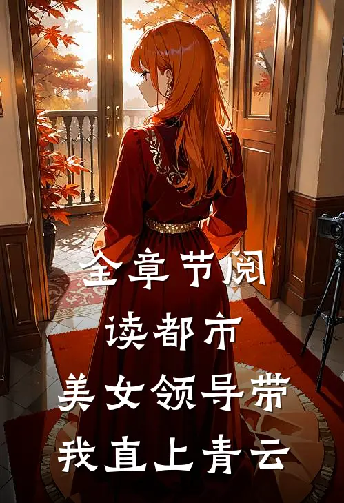 全章节阅读都市：美女领导带我直上青云