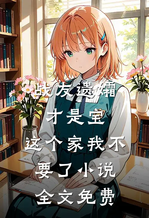 战友遗孀才是宝，这个家我不要了小说全文免费