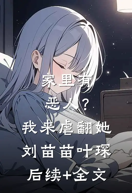 家里有恶人？我来虐翻她刘苗苗叶琛后续+全文