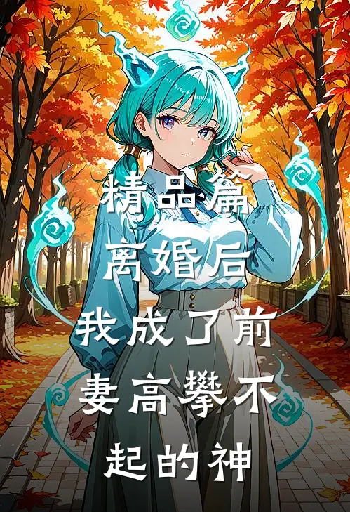 精品篇离婚后，我成了前妻高攀不起的神