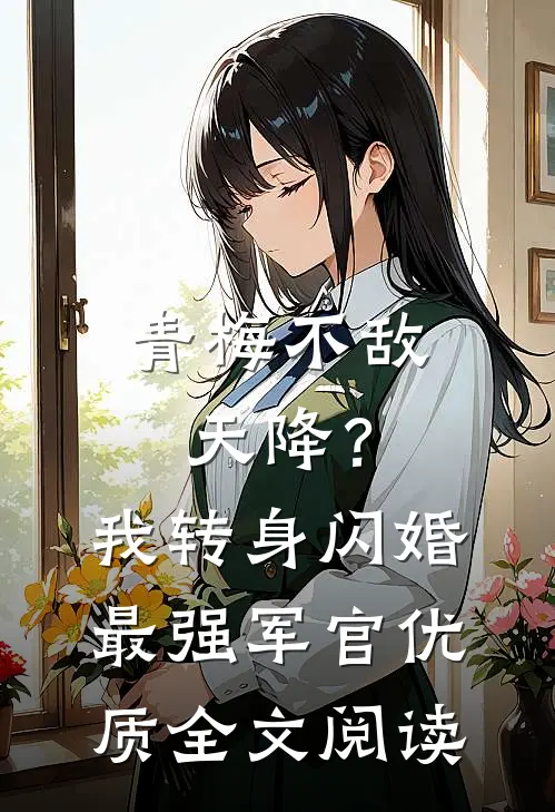 青梅不敌天降？我转身闪婚最强军官优质全文阅读