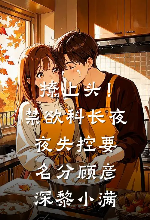 撩上头！禁欲科长夜夜失控要名分顾彦深黎小满