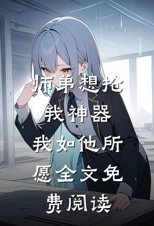 师弟想抢我神器，我如他所愿全文免费阅读