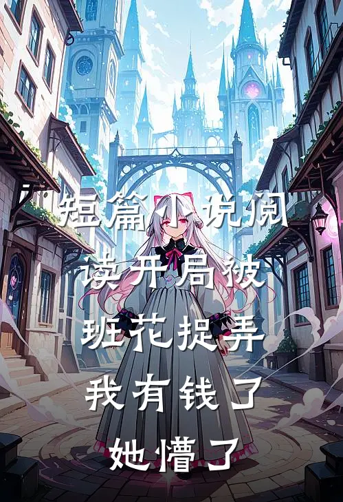 短篇小说阅读开局被班花捉弄，我有钱了她懵了