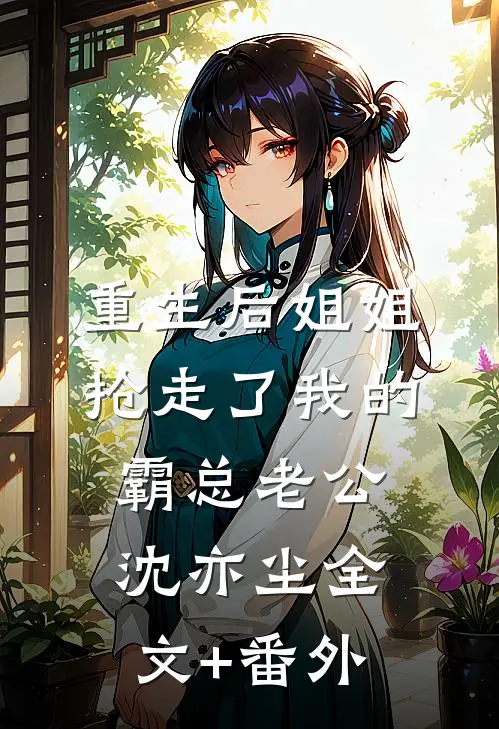 重生后姐姐抢走了我的霸总老公沈亦尘全文+番外