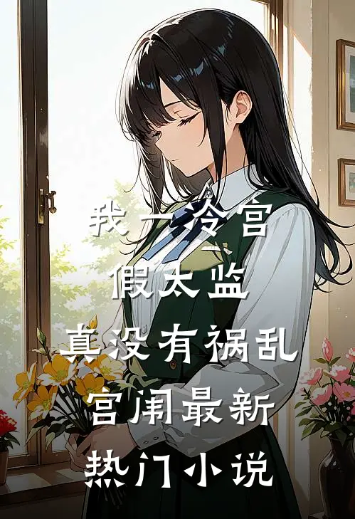 我一冷宫假太监，真没有祸乱宫闱最新热门小说
