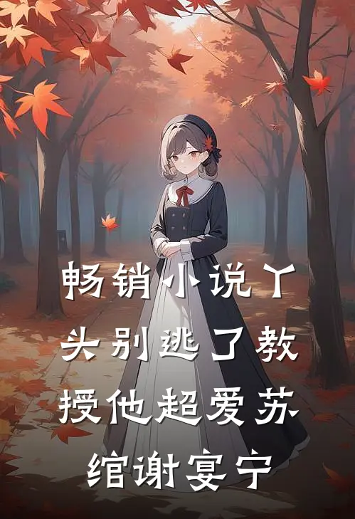 畅销小说丫头别逃了教授他超爱苏绾谢宴宁