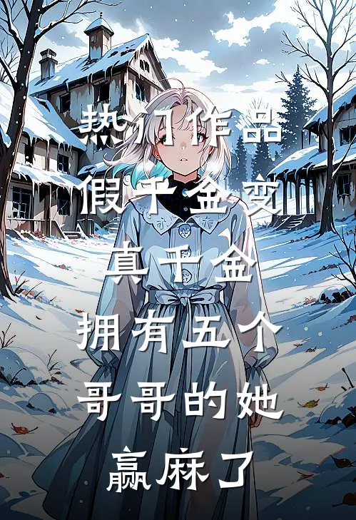 热门作品假千金变真千金，拥有五个哥哥的她赢麻了