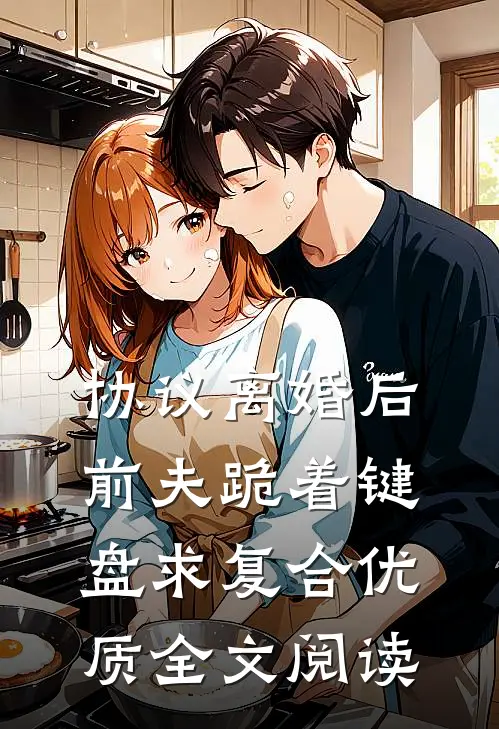 协议离婚后，前夫跪着键盘求复合优质全文阅读